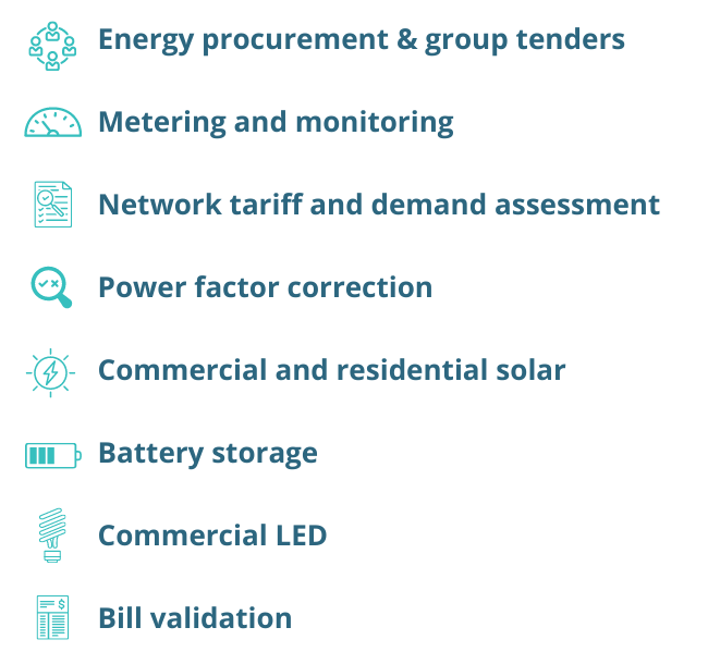 Energy procurement group tenders Metering and monitoring Network tariff and demand assessment Power factor correction Commercial and residential solar Battery storage Commercial LED Bill validation